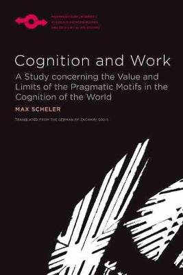Cognition and Work: A Study concerning the Value and Limits of the Pragmatic Motifs in the Cognition of the World Scheler Max