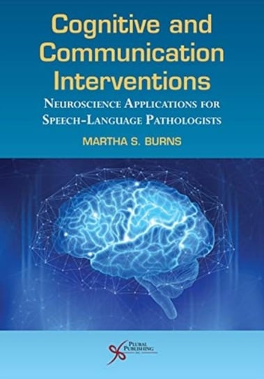 Cognitive and Communication Interventions: Neuroscience Applications for Speech-Language Pathologist Martha S. Burns