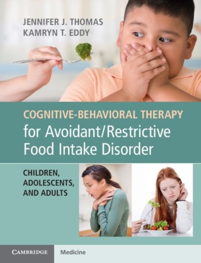 Cognitive-Behavioral Therapy for Avoidant/Restrictive Food Intake Disorder: Children, Adolescents, and Adults Thomas Jennifer J., Eddy Kamryn T.