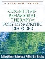 Cognitive-Behavioral Therapy for Body Dysmorphic Disorder Wilhelm Sabine, Phillips Katharine A., Steketee Gail S.