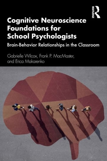 Cognitive Neuroscience Foundations for School Psychologists: Brain-Behavior Relationships in the Classroom Gabrielle Wilcox