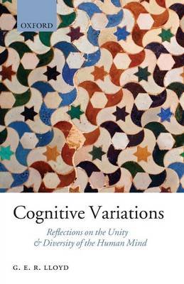 Cognitive Variations: Reflections on the Unity and Diversity of the Human Mind Lloyd G. E. R.