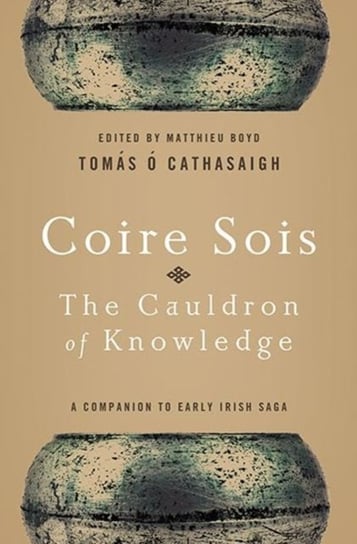 Coire Sois, the Cauldron of Knowledge: A Companion to Early Irish Saga Cathasaigh Tomas O.