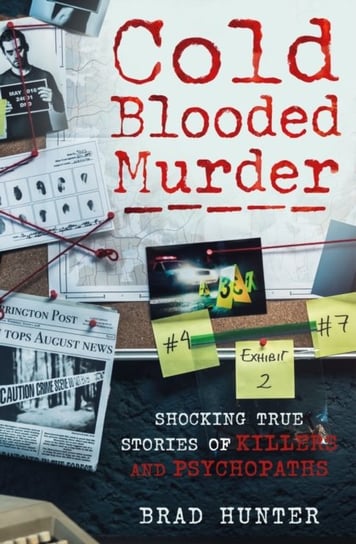 Cold Blooded Murder: Shocking True Stories Of Killers And Psychopaths Brad Hunter