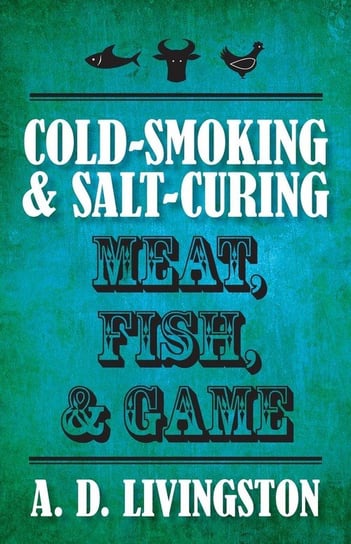 Cold-Smoking & Salt-Curing Meat, Fish, & Game Livingston A. D.