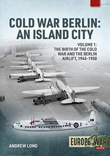 Cold War Berlin. An Island City the Birth of the Cold War and the Berlin Airlift, 1945-19. Volume 1 Long Andrew