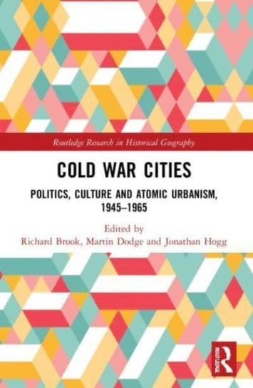 Cold War Cities: Politics, Culture and Atomic Urbanism, 1945-1965 Opracowanie zbiorowe
