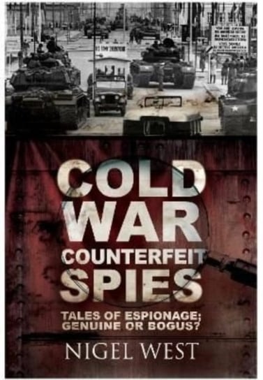 Cold War Counterfeit Spies. Tales of Espionage. Genuine or Bogus? West Nigel