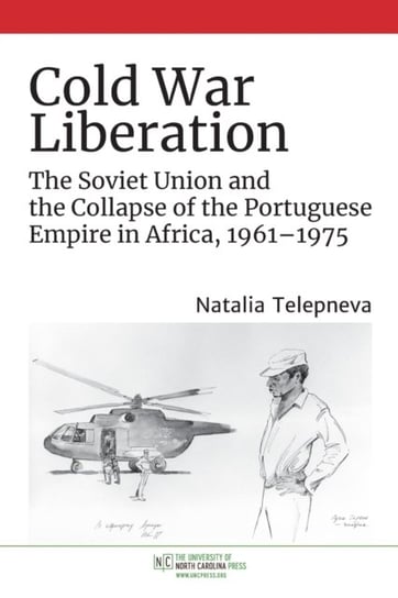Cold War Liberation: The Soviet Union and the Collapse of the Portuguese Empire in Africa, 1961-1975 Natalia Telepneva