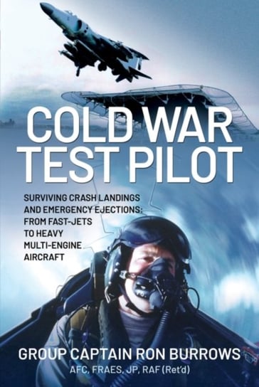 Cold War Test Pilot: Surviving Crash Landings and Emergency Ejections: From Fast-jets to Heavy Multi Opracowanie zbiorowe