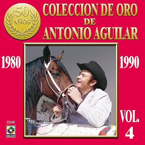 Colección de Oro de Antonio Aguilar, Vol. 4: 1980-1990 Antonio Aguilar