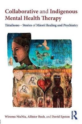 Collaborative and Indigenous Mental Health Therapy: Tataihono - Stories of Maori Healing and Psychiatry Wiremu NiaNia