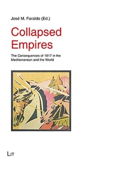Collapsed Empires: The Consequences of 1917 in the Mediterranean and the World Jose M. Faraldo