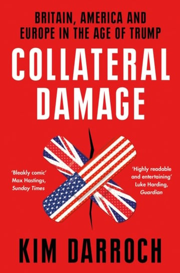 Collateral Damage. Britain, America and Europe in the Age of Trump Darroch Kim