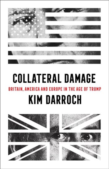 Collateral Damage: Britain, America and Europe in the Age of Trump Kim Darroch