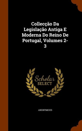 Colleccao Da Legislacao Antiga E Moderna Do Reino de Portugal. Volumes 2-3 Anonymous