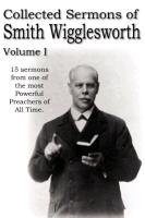 Collected Sermons of Smith Wigglesworth, Volume I Wigglesworth Smith