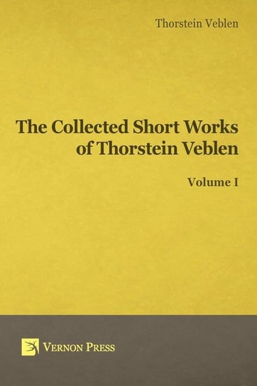 Collected Short Works of Thorstein Veblen - Volume I Veblen Thorstein Bunde