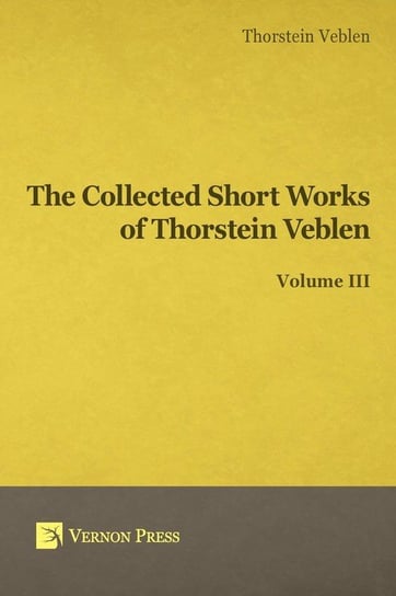 Collected Short Works of Thorstein Veblen - Volume III Veblen Thorstein Bunde