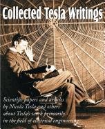 Collected Tesla Writings; Scientific papers and articles by Tesla and others about Tesla's work primarily in the field of electrical engineering Nikola Tesla