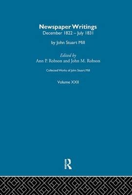 Collected Works of John Stuart Mill: XXII. Newspaper Writings Vol A J.M. Robson