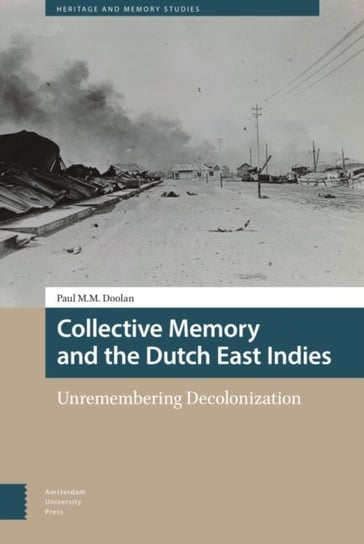 Collective Memory and the Dutch East Indies. Unremembering Decolonization Paul Doolan