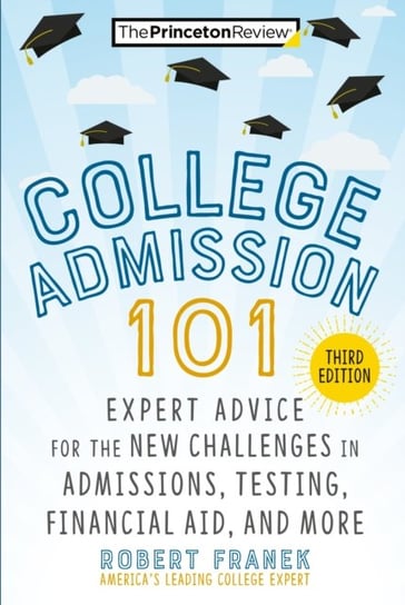 College Admission 101: Expert Advice for the New Challenges in Admissions, Testing, Financial Aid, a Robert Franek
