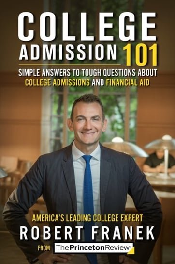 College Admission 101: Simple Answers to Tough Questions about College Admissions and Financial Aid Robert Franek