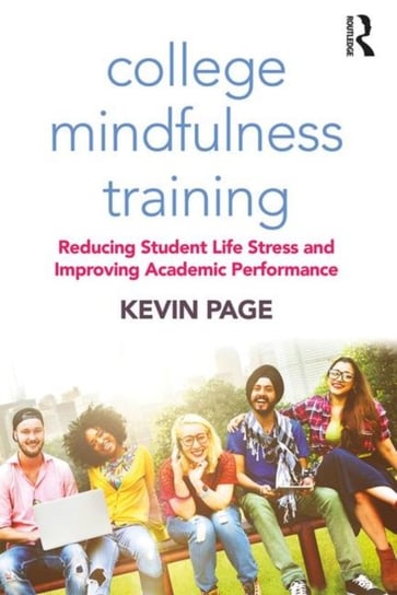 College Mindfulness Training: Reducing Student Life Stress and Improving Academic Performance Kevin Page