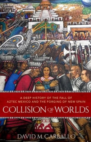 Collision of Worlds: A Deep History of the Fall of Aztec Mexico and the Forging of New Spain Opracowanie zbiorowe