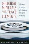 Colloidal Minerals and Trace Elements: How to Restore the Body's Natural Vitality Muller Marie-France