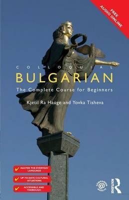 Colloquial Bulgarian. The Complete Course for Beginners Ra Hauge Kjetil, Tisheva Yovka