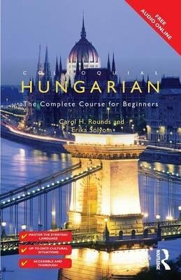Colloquial Hungarian. The Complete Course for Beginners Rounds Carol, Solyom Erika