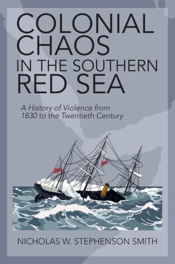 Colonial Chaos in the Southern Red Sea: A History of Violence from 1830 to the Twentieth Century Opracowanie zbiorowe