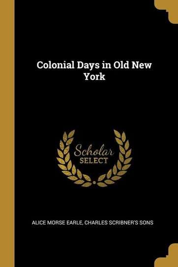 Colonial Days in Old New York Earle Alice Morse