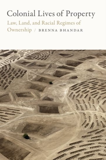 Colonial Lives of Property: Law, Land, and Racial Regimes of Ownership Brenna Bhandar