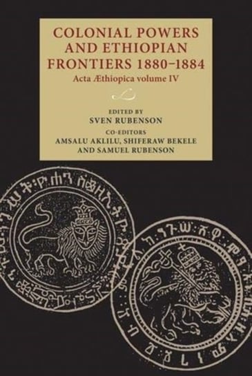 Colonial Powers and Ethiopian Frontiers 1880-1884: Acta Aethiopica. Volume IV Opracowanie zbiorowe
