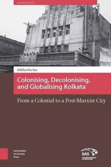 Colonizing, Decolonizing, and Globalizing Kolkata: From a Colonial to a Post-Marxist City Siddhartha Sen