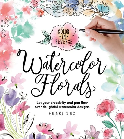 Color in Reverse: Watercolor Florals: Let your creativity and pen flow over delightful watercolor designs Heinke Nied