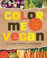 Color Me Vegan: Maximize Your Nutrient Intake and Optimize Your Health by Eating Antioxidant-Rich, Fiber-Packed, Color-Intense Meals T Patrick-Goudreau Colleen