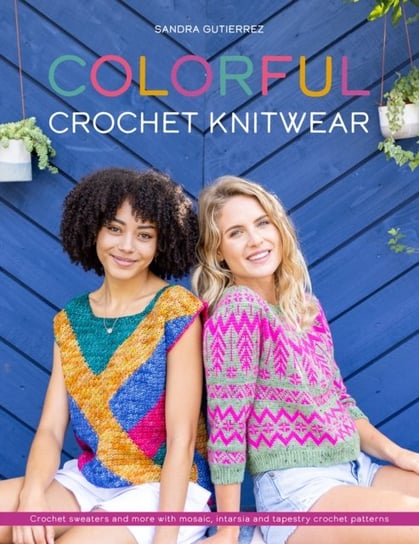 Colorful Crochet Knitwear: Crochet sweaters and more with mosaic, intarsia and tapestry crochet patt Sandra Gutierrez