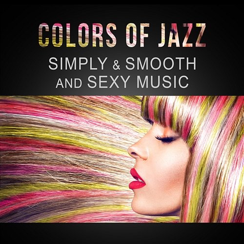 Colors of Jazz: Simply & Smooth and Sexy Music, Relaxing Soft Piano, Mood Saxophone, Delicate Classical Guitar Most Relaxing Music Academy