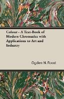 Colour - A Text-Book of Modern Chromatics with Applications to Art and Industry Rood Ogden N.