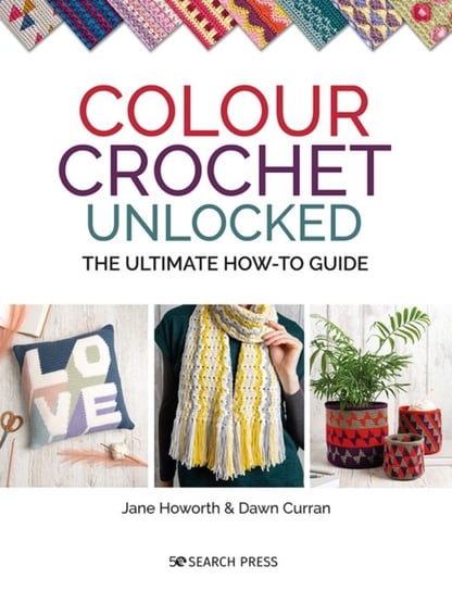 Colour Crochet Unlocked: The Ultimate How-to Guide Jane Howorth