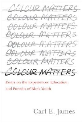 Colour Matters: Essays on the Experiences, Education, and Pursuits of Black Youth Carl E. James