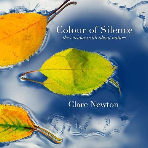 Colour of Silence: the curious truth about nature Clare Newton