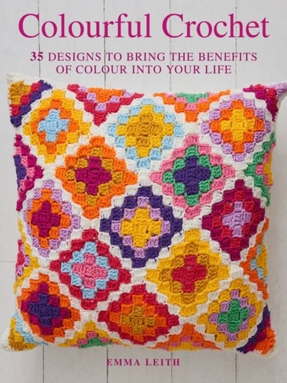 Colourful Crochet: 35 Designs to Bring the Benefits of Colour into Your Life Emma Leith