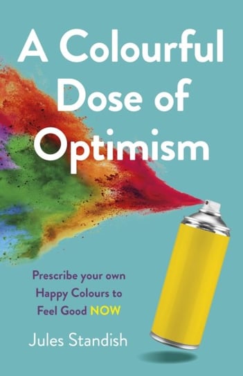 Colourful Dose of Optimism, A: Prescribe your own Happy Colours to Feel Good Now Jules Standish