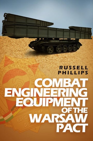 Combat Engineering Equipment of the Warsaw Pact Russell Phillips