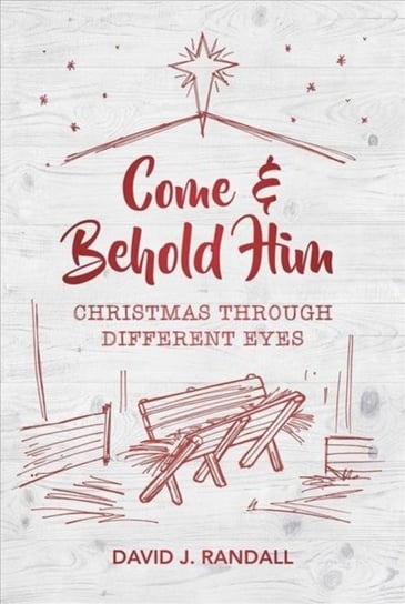 Come and Behold Him: Christmas Through Different Eyes David J. Randall